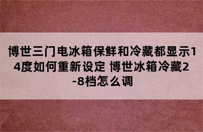 博世三门电冰箱保鲜和冷藏都显示14度如何重新设定 博世冰箱冷藏2-8档怎么调